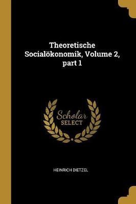 Theoretische Socialökonomik, Volume 2, part 1 By Dietzel (Paperback)