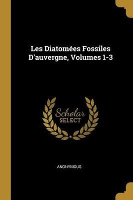 Les Diatomées Fossiles D'auvergne, Volumes 1-3 By Anonymous
