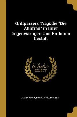 Grillparzers Tragödie "Die Ahnfrau" in Ihrer Gegenwärtigen Und Früheren Gestalt