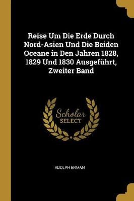 Reise Um Die Erde Durch Nord-Asien Und Die Beiden Oceane in Den Jahren 1828, 1829 Und 1830 Ausgeführt, Zweiter Band