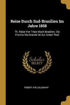 Reise Durch Sud-Brasilien Im Jahre 1858 By Avé-Lallemant (Paperback)