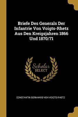 Briefe Des Generals Der Infantrie Von Voigts-Rhetz Aus Den Kreigsjahren 1866 Und 1870/71