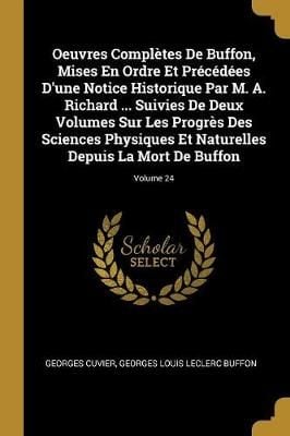 Oeuvres Complètes De Buffon, Mises En Ordre Et Précédées D'une Notice Historique Par M. A. Richard ... Suivies De Deux Volumes Sur Les ...