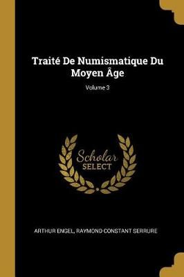 Traité De Numismatique Du Moyen Âge; Volume 3 By Arthur Engel