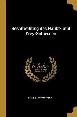 Beschreibung Des Haubt- Und Frey-Schiessen By Elias Schaffhauser