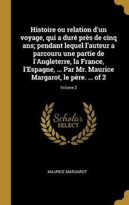 Histoire ou relation d'un voyage, qui a duré près de cinq ans; pendant lequel l'auteur a parcouru une partie de l'Angleterre, la France, ...