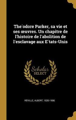 The?odore Parker, sa vie et ses oeuvres. Un chapitre de l'histoire de l'abolition de l'esclavage aux E?tats-Unis
