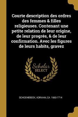 Courte description des ordres des femmes & filles religieuses. Contenant une petite relation de leur origine, de leur progrés, & de leur ...