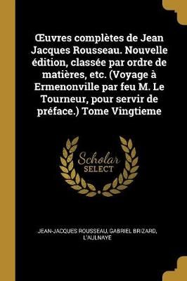 OEuvres complètes de Jean Jacques Rousseau. Nouvelle édition, classée par ordre de matières, etc. (Voyage à Ermenonville par feu M. Le ...