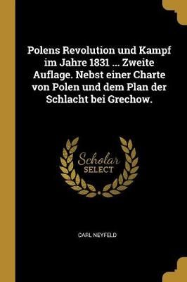 Polens Revolution und Kampf im Jahre 1831 ... Zweite Auflage. Nebst einer Charte von Polen und dem Plan der Schlacht bei Grechow.
