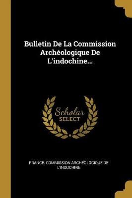 Bulletin De La Commission Archéologique De L'indochine... (Paperback)
