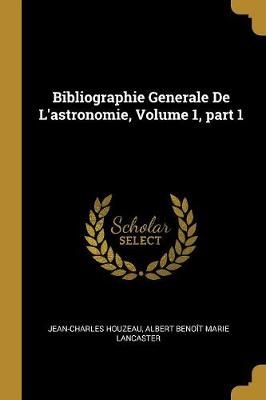 Bibliographie Generale De L'astronomie, Volume 1, part 1 9780274854707