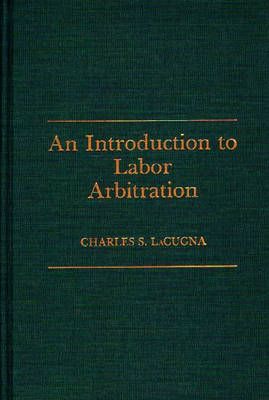An Introduction to Labor Arbitration By Lacugna, Charles 9780275930479