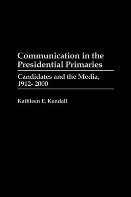 Communication in the Presidential Primaries: Candidates and the Media, 1912-2000