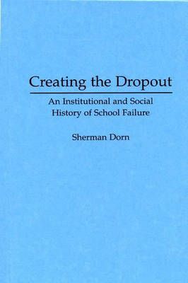 Creating the Dropout: An Institutional and Social History of School Failure