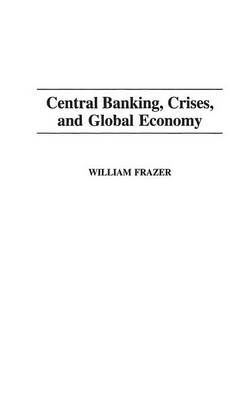 Central Banking, Crises, and Global Economy By Frazer, William