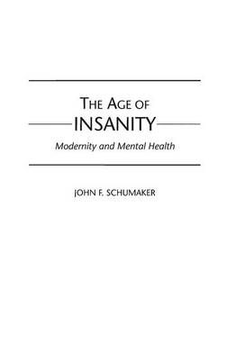 The Age of Insanity: Modernity and Mental Health By Schumaker, John