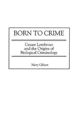 Born to Crime: Cesare Lombroso and the Origins of Biological Criminology