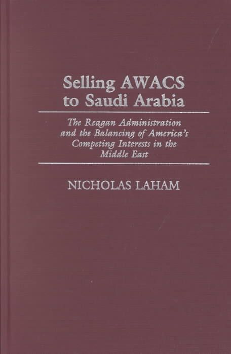 Selling Awacs to Saudi Arabia: The Reagan Administration and the Balancing of America's Competing Interests in the Middle East