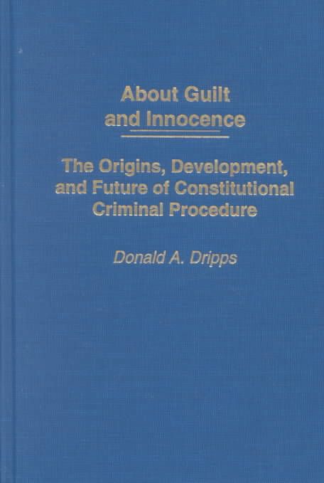 About Guilt and Innocence: The Origins, Development, and Future of Constitutional Criminal Procedure