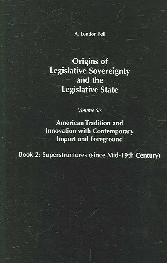 Origins of Legislative Sovereignty and the Legislative State: Volume Six, American Tradition and Innovation with Contemporary Import and ...