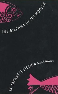 The Dilemma of the Modern in Japanese Fiction By Dennis C. Washburn