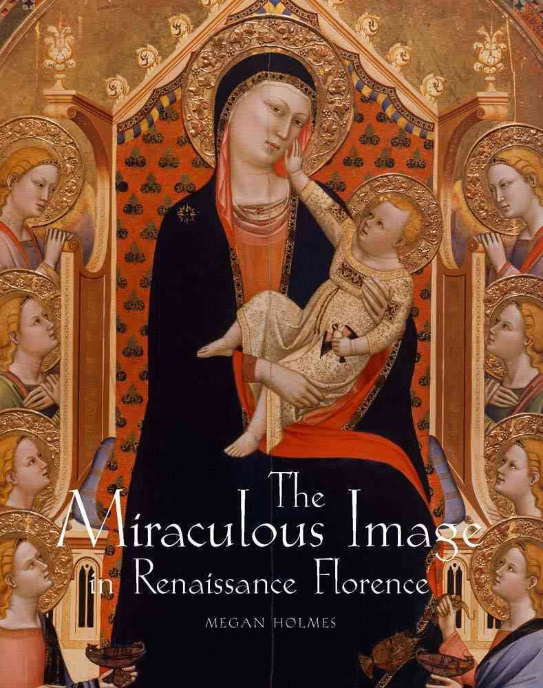 The Miraculous Image in Renaissance Florence By Megan Holmes