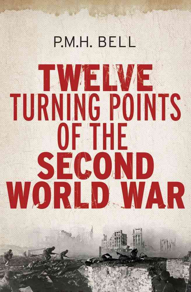 Twelve Turning Points of the Second World War By P. M. H. Bell
