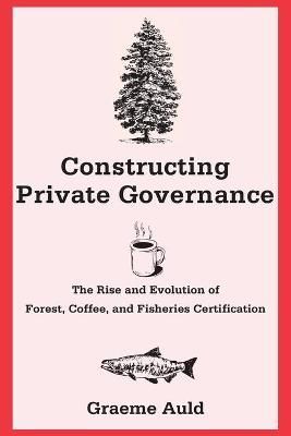 Constructing Private Governance By Graeme Auld 9780300190533