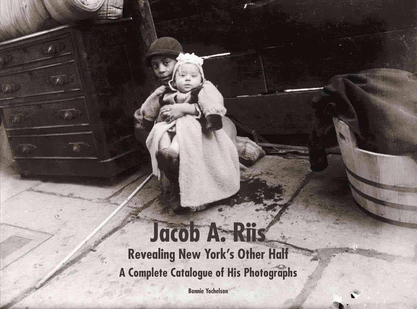 Jacob A. Riis Revealing New York's Other Half By Bonnie Yochelson