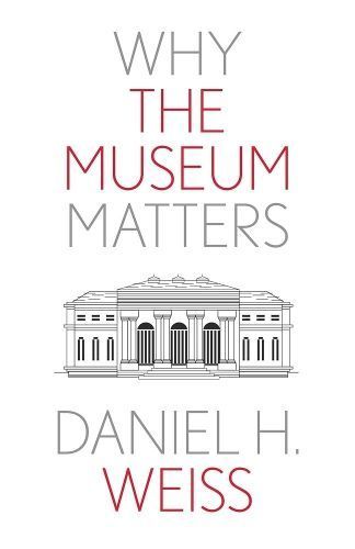Why the Museum Matters By Daniel H. Weiss 9780300276855 (Paperback)
