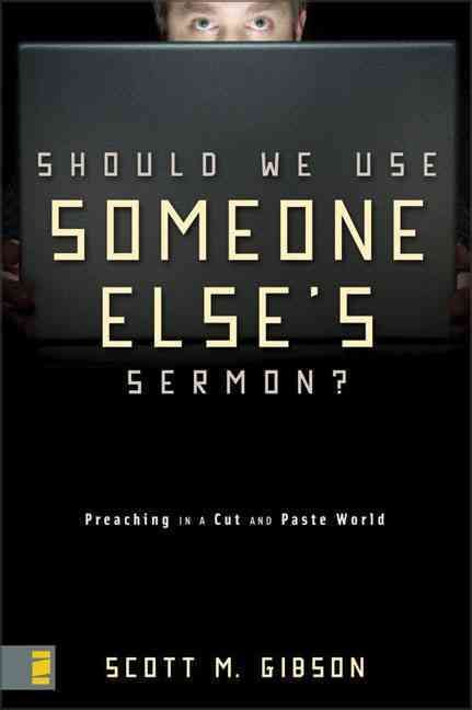 Should We Use Someone Else's Sermon?: Preaching in a Cut-And-Paste World