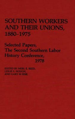 Southern Workers and Their Unions, 1880-1975: Selected Papers, the Second Southern Labor History Conference, 1978