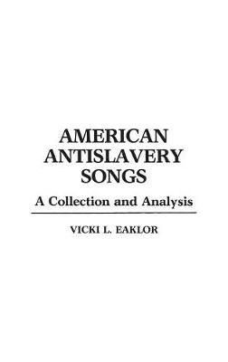 American Antislavery Songs: A Collection and Analysis By Eaklor, Vicki