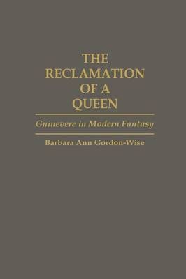 The Reclamation of a Queen: Guinevere in Modern Fantasy 9780313263231