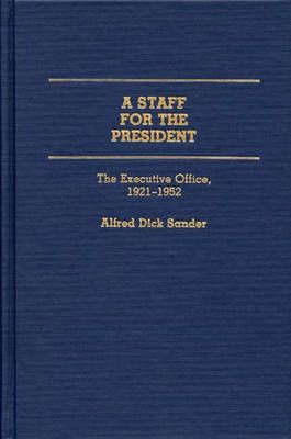 A Staff for the President: The Executive Office, 1921-1952 (Hardback)