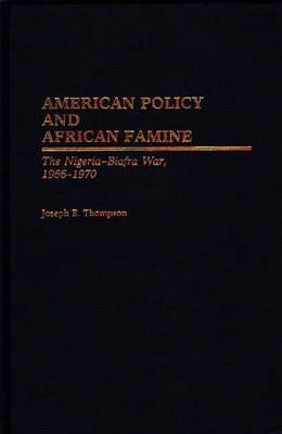 American Policy and African Famine: The Nigeria-Biafra War, 1966-1970