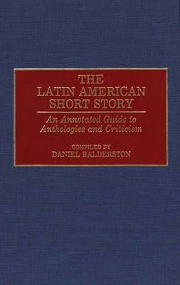 The Latin American Short Story: An Annotated Guide to Anthologies and Criticism