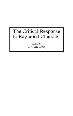 The Critical Response to Raymond Chandler By Van Dover, J. Kennet