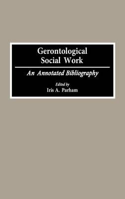 Gerontological Social Work: An Annotated Bibliography 9780313285387