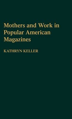 Mothers and Work in Popular American Magazines By Keller, Kathryn