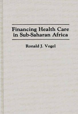 Financing Health Care in Sub-Saharan Africa By Vogel, Ronald J.