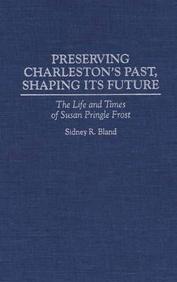Preserving Charleston's Past, Shaping Its Future: The Life and Times of Susan Pringle Frost