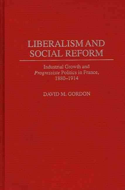 Liberalism and Social Reform: Industrial Growth and Progressiste Politics in France, 1880-1914