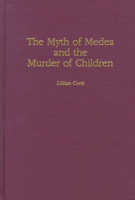 The Myth of Medea and the Murder of Children By Corti, Lillian