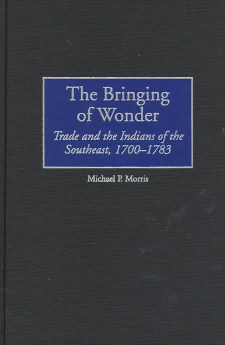 The Bringing of Wonder: Trade and the Indians of the Southeast, 1700-1783