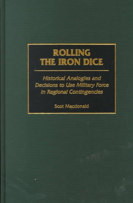 Rolling the Iron Dice: Historical Analogies and Decisions to Use Military Force in Regional Contingencies