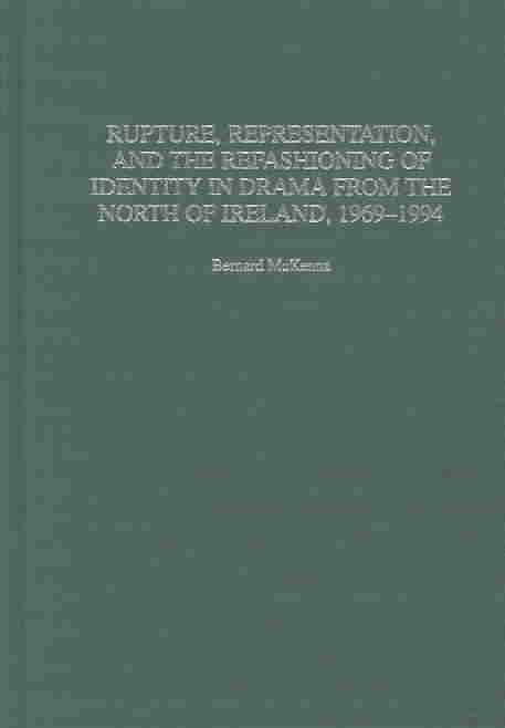 Rupture, Representation, and the Refashioning of Identity in Drama from the North of Ireland, 1969-1994