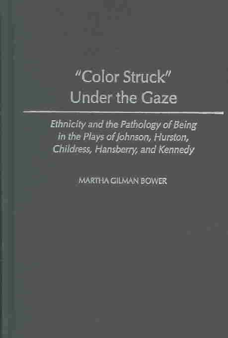 Color Struck Under the Gaze: Ethnicity and the Pathology of Being in the Plays of Johnson, Hurston, Childress, Hansberry, and Kennedy