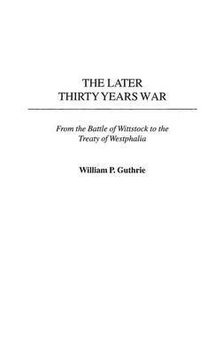 The Later Thirty Years War: From the Battle of Wittstock to the Treaty of Westphalia